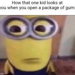 There is always that one kid | How that one kid looks at you when you open a package of gum: | image tagged in minion stare | made w/ Imgflip meme maker