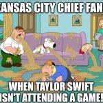 Family Guy Puke | KANSAS CITY CHIEF FANS; WHEN TAYLOR SWIFT ISN'T ATTENDING A GAME! | image tagged in family guy puke | made w/ Imgflip meme maker