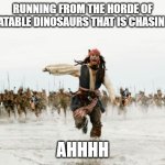 Inflatable dinosaurs | RUNNING FROM THE HORDE OF INFLATABLE DINOSAURS THAT IS CHASING ME; AHHHH | image tagged in memes,jack sparrow being chased | made w/ Imgflip meme maker