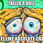 POV: imagine failing a test where you are one of 12 people who made below a 70% har har | FAILED A QUIZ; FEEL LIKE ABSOLUTE CRAP | image tagged in tired spunch bop | made w/ Imgflip meme maker