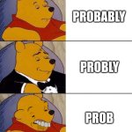 Yeah, prob | PROBABLY; PROBLY; PROB | image tagged in best better blurst,funny,memes,tuxedo winnie the pooh,imgflip | made w/ Imgflip meme maker