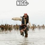 Jack Sparrow Being Chased | NIGG- | image tagged in memes,jack sparrow being chased,n word joke,n wrod,nigg-,upvote this meme if you are not the tag before | made w/ Imgflip meme maker