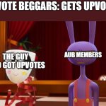 This war is just funny | UPVOTE BEGGARS: GETS UPVOTES; AUB MEMBERS; THE GUY WHO GOT UPVOTES | image tagged in happy gangle angry jax | made w/ Imgflip meme maker