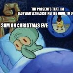 Squidward Can't Sleep | THE PRESENTS THAT I’M DESPERATELY RESISTING THE URGE TO OPEN; ME AT 3AM ON CHRISTMAS EVE | image tagged in squidward can't sleep | made w/ Imgflip meme maker