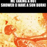 JESUS CHRIST HELP ME!!!!! | ME TAKING A HOT SHOWER (I HAVE A SUN BURN) | image tagged in fire skeleton,ouch,it burns | made w/ Imgflip meme maker