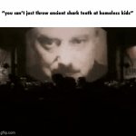 Come on! What’s the problem? | “you can’t just throw ancient shark teeth at homeless kids” | image tagged in gifs,1984 | made w/ Imgflip video-to-gif maker