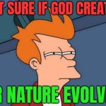 Not Sure If God Creates; Or Nature Evolves | NOT SURE IF GOD CREATES; OR NATURE EVOLVES | image tagged in suspicious fry,mother nature,nature,god religion universe,anti-religion,evolution | made w/ Imgflip meme maker