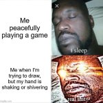 Drawing can be difficult, but it makes good practice. | Me peacefully playing a game; Me when I'm trying to draw, but my hand is shaking or shivering | image tagged in memes,sleeping shaq | made w/ Imgflip meme maker