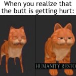 My butt gets hurt | When you realize that the butt is getting hurt: | image tagged in humanity restored,memes,funny | made w/ Imgflip meme maker