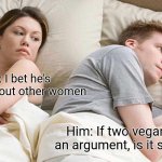 I Bet He's Thinking About Other Women Meme | Her: I bet he's thinking about other women; Him: If two vegans have an argument, is it still beef? | image tagged in memes,i bet he's thinking about other women | made w/ Imgflip meme maker