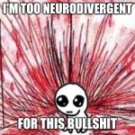 Autism creature blood | I'M TOO NEURODIVERGENT; FOR THIS BULLSHIT | image tagged in autism creature blood | made w/ Imgflip meme maker