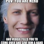 Father of the year | POV: YOU ARE NERO; AND VERGIL TELLS YOU TO COME OVER AND GIVE HIM A HAND | image tagged in vergil smile,vergil,dmc,devil may cry,funny,memes | made w/ Imgflip meme maker