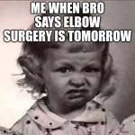 Yuck | ME WHEN BRO SAYS ELBOW SURGERY IS TOMORROW | image tagged in yuck | made w/ Imgflip meme maker