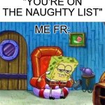 Me if I was on the Naughty List: | "YOU'RE ON THE NAUGHTY LIST"; ME FR: | image tagged in memes,spongebob ight imma head out | made w/ Imgflip meme maker