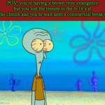 Ruh Roh | POV: you’re having a brown river emergency but you lost the remote to the tv (it’s at the climax and you to wait until a commercial break): | image tagged in shocked squidward temp,memes,funny,relatable | made w/ Imgflip meme maker