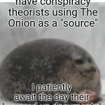 "ThE eArTh Is FlAt AnD i CaN pRoVe It!" "Sir the author of this paper goes by Alto Clef?" | We already have conspiracy theorists using The Onion as a "source"; I patiently await the day their "covered-up documents" include SCP files | image tagged in waiting seal,scp,conspiracy theories | made w/ Imgflip meme maker