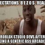 slop | EXPECTATIONS: B E Z O S , REALITY:; ROBLOX STUDIO DEVS AFTER MAKING A GENERIC ASS ARCADE FPS | image tagged in i got these cheeseburgers | made w/ Imgflip meme maker