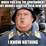 NJ Drones | WHEN YOU ASK THE GOVERNMENT ABOUT DRONES SIGHTED OVER NEW JERSEY; I KNOW NOTHING | image tagged in sgt shultz | made w/ Imgflip meme maker