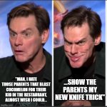 Jim Carrey 2 Panel | "MAN, I HATE THOSE PARENTS THAT BLAST COCOMELON FOR THEIR KID IN THE RESTAURANT, ALMOST WISH I COULD... ...SHOW THE PARENTS MY NEW KNIFE TRICK" | image tagged in jim carrey 2 panel | made w/ Imgflip meme maker