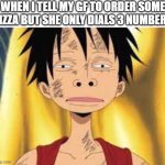 Funny face | WHEN I TELL MY GF TO ORDER SOME PIZZA BUT SHE ONLY DIALS 3 NUMBERS | image tagged in funny face | made w/ Imgflip meme maker