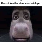 insert funni title here | Mom: come eat chicken before it gets cold! The chicken that didnt even hatch yet: | image tagged in donkey staring | made w/ Imgflip meme maker