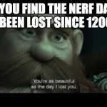 It always end up getting lost again somehow ? | WHEN YOU FIND THE NERF DART THAT'S BEEN LOST SINCE 1200BC | image tagged in you're as beautiful as the day i lost you | made w/ Imgflip meme maker