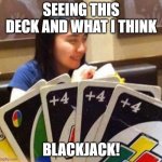 Uno Draw 4 | SEEING THIS DECK AND WHAT I THINK; BLACKJACK! | image tagged in uno draw 4 | made w/ Imgflip meme maker