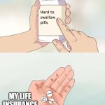 haha | MY LIFE INSURANCE | image tagged in memes,hard to swallow pills | made w/ Imgflip meme maker