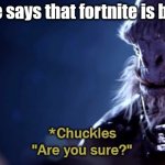 Are you sure | When someone says that fortnite is better than halo | image tagged in are you sure | made w/ Imgflip meme maker