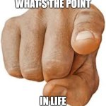 What's the point | WHAT'S THE POINT; IN LIFE | image tagged in point | made w/ Imgflip meme maker