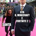 Jason Momoa Henry Cavill Meme | GTA 6, MINECRAFT 2, FORTNITE 2; SANTA | image tagged in jason momoa henry cavill meme | made w/ Imgflip meme maker