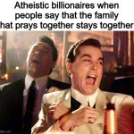 Good Fellas Hilarious | Atheistic billionaires when people say that the family that prays together stays together: | image tagged in memes,good fellas hilarious | made w/ Imgflip meme maker