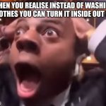 fr fr ong?!?!? | WHEN YOU REALISE INSTEAD OF WASHING YOUR CLOTHES YOU CAN TURN IT INSIDE OUT FOREVER | image tagged in fr fr ong | made w/ Imgflip meme maker