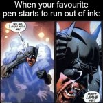 this happened to me in school today lol | When your favourite pen starts to run out of ink: | image tagged in batman don't leave me | made w/ Imgflip meme maker