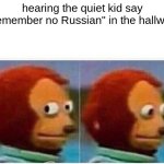 Relateable | hearing the quiet kid say "remember no Russian" in the hallway | image tagged in memes,monkey puppet | made w/ Imgflip meme maker