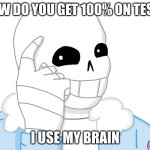 It’s Sans, Think About It | HOW DO YOU GET 100% ON TESTS; I USE MY BRAIN | image tagged in it s sans think about it | made w/ Imgflip meme maker