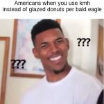 Huh? | Americans when you use kmh instead of glazed donuts per bald eagle | image tagged in nick young,america,american,confused,black guy confused | made w/ Imgflip meme maker