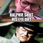 ralphie you'll shoot your eye out kid | RALPHIE SHOT HIS EYE OUT | image tagged in ralphie you'll shoot your eye out kid,western,funny,funny memes | made w/ Imgflip meme maker