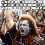 All of the Bluey fans (including me) when Bluey is getting the theatrical film is in development in scheduling release on 2027: | ALL OF BLUEY FANS (INCLUDING ME) WHEN BLUEY IS GETTING THE THEATRICAL FILM IS IN DEVELOPMENT IN SCHEDULING RELEASE ON 2027: | image tagged in braveheart freedom,bluey,meme,movie,news,freedom | made w/ Imgflip meme maker