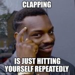 Why are you hitting yourself? | CLAPPING; IS JUST HITTING YOURSELF REPEATEDLY | image tagged in thinking black guy,clapping,therapy,shower thoughts | made w/ Imgflip meme maker