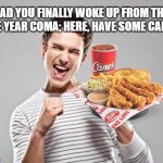 happy guy | GLAD YOU FINALLY WOKE UP FROM THAT FIVE YEAR COMA; HERE, HAVE SOME CANE'S | image tagged in happy guy | made w/ Imgflip meme maker