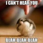 I can’t hear you blah blah blah