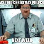 Christmas, just a week away! | I WAS TOLD CHRISTMAS WILL COME; NEXT WEEK | image tagged in memes,i was told there would be,christmas,merry christmas,christmas memes,christmas is coming | made w/ Imgflip meme maker