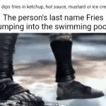 Fries | Me: dips fries in ketchup, hot sauce, mustard or ice cream; The person's last name Fries jumping into the swimming pool: | image tagged in gifs,french fries,fries,blank white template,memes,swimming pool | made w/ Imgflip video-to-gif maker