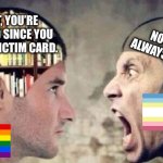 Never cast aspersions. Also, this image does not promote discrimination. | NO! WE ARE ALWAYS VALID!!1!! FACE IT, YOU’RE NOT VALID SINCE YOU PLAY THE VICTIM CARD. | image tagged in empty head idiot shouting at smart guy with books in head | made w/ Imgflip meme maker