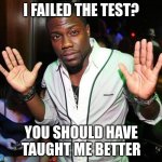 Kevin | I FAILED THE TEST? YOU SHOULD HAVE TAUGHT ME BETTER | image tagged in kevin hart hands up,school,school meme,kevin hart,epic | made w/ Imgflip meme maker