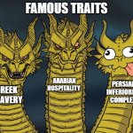 famous traits | FAMOUS TRAITS; ARABIAN HOSPITALITY; PERSIAN INFERIORITY COMPLEX; GREEK BRAVERY | image tagged in three-headed dragon,iran,iranian,persian,complex,inferiority | made w/ Imgflip meme maker