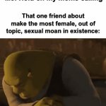 That one friend: | Me: Hold on my moms calling; That one friend about make the most female, out of topic, sexual moan in existence: | image tagged in gifs,memes,funny | made w/ Imgflip video-to-gif maker