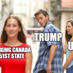 Canada | TRUMP; USA; MAKING CANADA 51ST STATE | image tagged in memes,distracted boyfriend | made w/ Imgflip meme maker