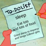 patrick to do list actually blank | sleep; Eat lots and lots of food; Grind dress to impress and binge Gillmor girls | image tagged in patrick to do list actually blank | made w/ Imgflip meme maker